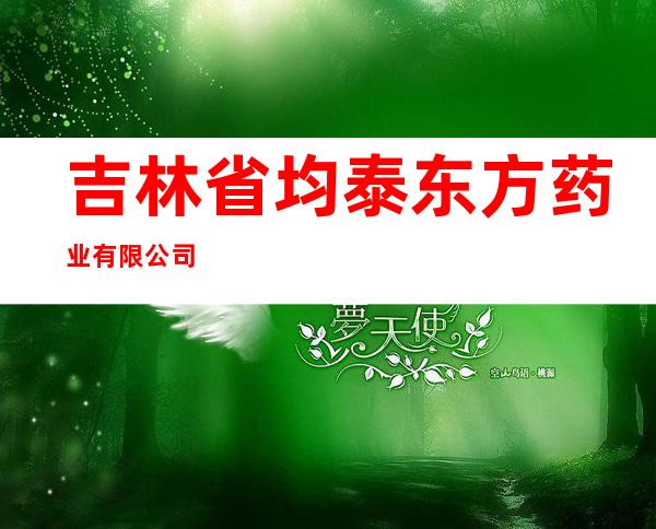 吉林省均泰东方药业有限公司